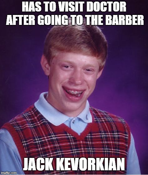 Bad Luck Brian Meme | HAS TO VISIT DOCTOR AFTER GOING TO THE BARBER JACK KEVORKIAN | image tagged in memes,bad luck brian | made w/ Imgflip meme maker