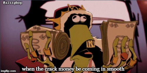 @zittybop; when the crack money be coming in smooth | image tagged in memes,funny,crack | made w/ Imgflip meme maker