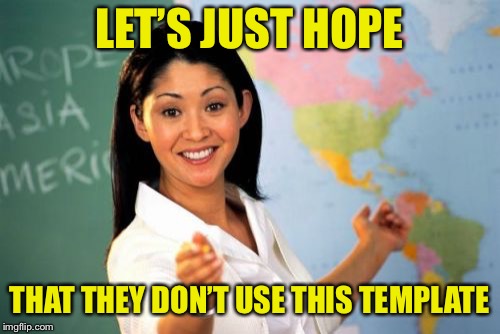 Unhelpful High School Teacher Meme | LET’S JUST HOPE THAT THEY DON’T USE THIS TEMPLATE | image tagged in memes,unhelpful high school teacher | made w/ Imgflip meme maker