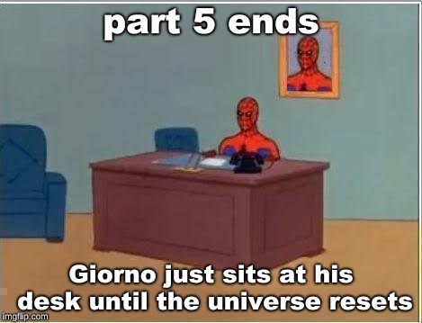 part 5 memes every jojo friday starting now #Jojokeimgflip | part 5 ends; Giorno just sits at his desk until the universe resets | image tagged in memes,spiderman computer desk,spiderman,jojo's bizarre adventure | made w/ Imgflip meme maker