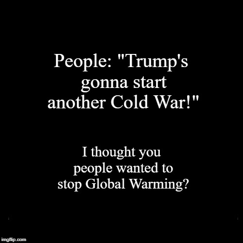 Trump's going to end Global Warming | image tagged in funny,demotivationals,global warming,trump,cold war,russia | made w/ Imgflip demotivational maker
