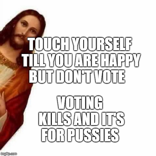 Peeking Jesus | TOUCH YOURSELF TILL YOU ARE HAPPY BUT DON'T VOTE; VOTING KILLS AND IT'S FOR PUSSIES | image tagged in peeking jesus | made w/ Imgflip meme maker
