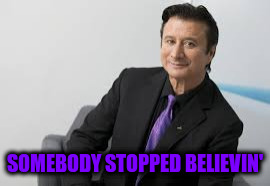 He was once the lead singer for Journey, but...  | SOMEBODY STOPPED BELIEVIN' | image tagged in steve perry | made w/ Imgflip meme maker
