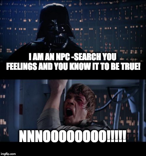 Star Wars No Meme | I AM AN NPC -SEARCH YOU FEELINGS AND YOU KNOW IT TO BE TRUE! NNNOOOOOOOO!!!!! | image tagged in memes,star wars no | made w/ Imgflip meme maker