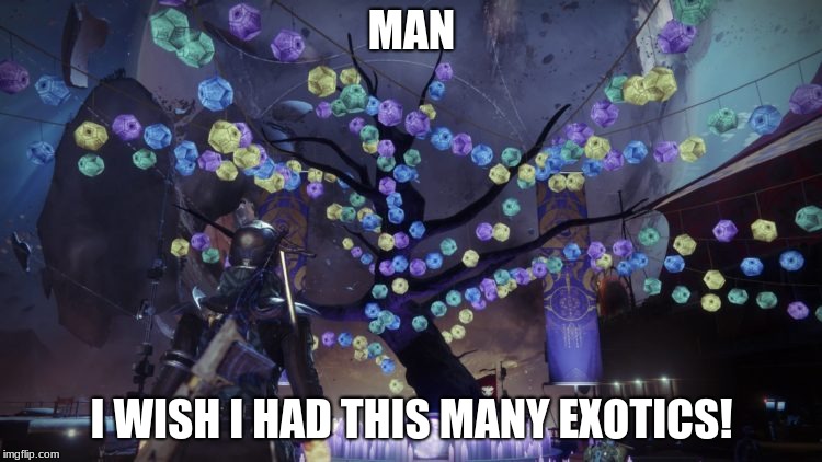 if only! | MAN; I WISH I HAD THIS MANY EXOTICS! | image tagged in destiny 2,destiny,gaming,pc gaming,online gaming | made w/ Imgflip meme maker