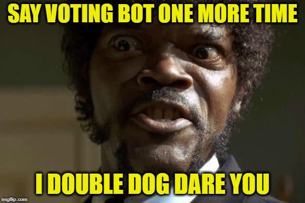 Pulp Fiction - Jules | SAY VOTING BOT ONE MORE TIME; I DOUBLE DOG DARE YOU | image tagged in pulp fiction - jules | made w/ Imgflip meme maker