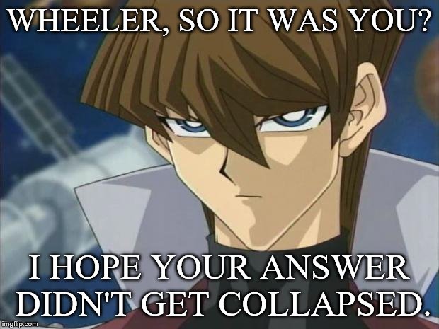 Kaiba | WHEELER, SO IT WAS YOU? I HOPE YOUR ANSWER DIDN'T GET COLLAPSED. | image tagged in quora,seto kaiba,joey wheeler | made w/ Imgflip meme maker