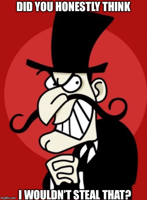 Snidely Whiplash  |  DID YOU HONESTLY THINK; I WOULDN’T STEAL THAT? | image tagged in snidely whiplash | made w/ Imgflip meme maker