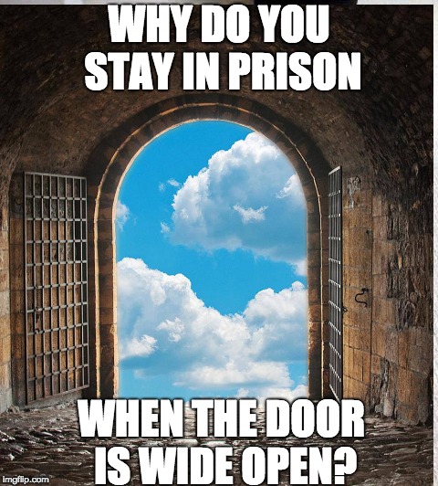 WHY DO YOU STAY IN PRISON; WHEN THE DOOR IS WIDE OPEN? | image tagged in break free,prison,freedom,get out of jail | made w/ Imgflip meme maker