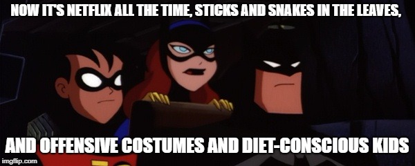 Batfamily | NOW IT'S NETFLIX ALL THE TIME, STICKS AND SNAKES IN THE LEAVES, AND OFFENSIVE COSTUMES AND DIET-CONSCIOUS KIDS | image tagged in batfamily | made w/ Imgflip meme maker