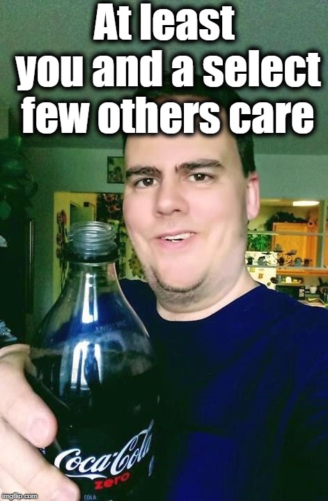 thanks | At least you and a select few others care | image tagged in thanks | made w/ Imgflip meme maker
