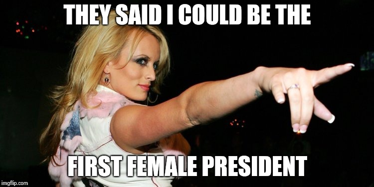 Stormy Daniels | THEY SAID I COULD BE THE FIRST FEMALE PRESIDENT | image tagged in stormy daniels | made w/ Imgflip meme maker