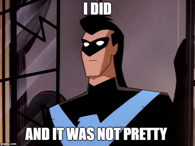 Minor Mistake Nightwing | I DID AND IT WAS NOT PRETTY | image tagged in minor mistake nightwing | made w/ Imgflip meme maker