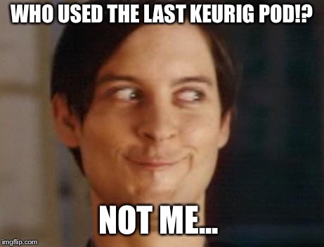 Spiderman Peter Parker Meme | WHO USED THE LAST KEURIG POD!? NOT ME... | image tagged in memes,spiderman peter parker | made w/ Imgflip meme maker