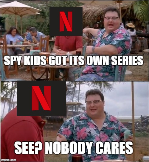 See Nobody Cares Meme | SPY KIDS GOT ITS OWN SERIES; SEE? NOBODY CARES | image tagged in memes,see nobody cares,netflix,spy,kids,jurassic park | made w/ Imgflip meme maker