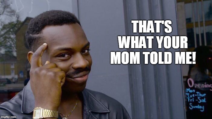 Roll Safe Think About It Meme | THAT'S WHAT YOUR MOM TOLD ME! | image tagged in memes,roll safe think about it | made w/ Imgflip meme maker