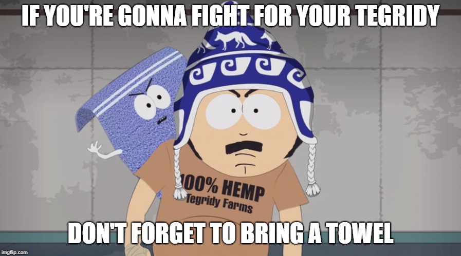 South Park If you're gonna fight for your tegridy don't forget to bring a towel. |  IF YOU'RE GONNA FIGHT FOR YOUR TEGRIDY; DON'T FORGET TO BRING A TOWEL | image tagged in south park,randy marsh,towelie,tegridy,don't forget to bring a towel | made w/ Imgflip meme maker