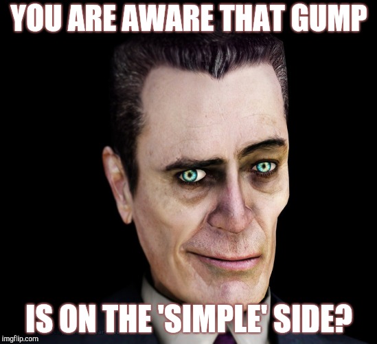 . | YOU ARE AWARE THAT GUMP IS ON THE 'SIMPLE' SIDE? | image tagged in g-man from half-life | made w/ Imgflip meme maker