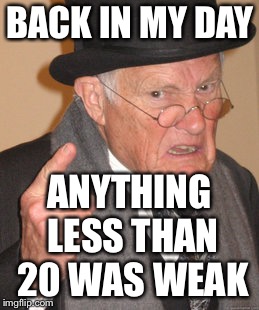 Back In My Day Meme | BACK IN MY DAY ANYTHING LESS THAN 20 WAS WEAK | image tagged in memes,back in my day | made w/ Imgflip meme maker