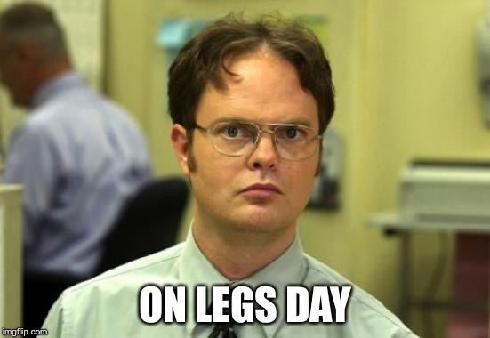 Dwight Schrute Meme | ON LEGS DAY | image tagged in memes,dwight schrute | made w/ Imgflip meme maker
