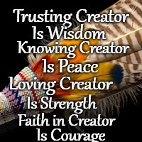 Creator | Trusting Creator; Is Wisdom; Knowing Creator; Is Peace; Loving Creator; Is Strength; Faith in Creator; Is Courage | image tagged in native american,native americans,indians,indian chief,indian chiefs,tribe | made w/ Imgflip meme maker