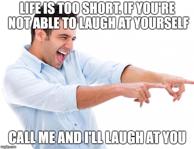 LIFE IS TOO SHORT. IF YOU'RE NOT ABLE TO LAUGH AT YOURSELF; CALL ME AND I'LL LAUGH AT YOU | image tagged in life is short,life is too short,call me,laugh at yourself,chill out | made w/ Imgflip meme maker