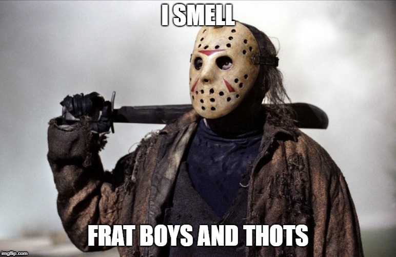 Jason fed up | I SMELL; FRAT BOYS AND THOTS | image tagged in jason fed up | made w/ Imgflip meme maker