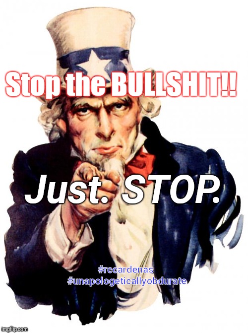 Uncle Sam | Stop the BULLSHIT!! Just. STOP. #rccardenas 
#unapologeticallyobdurate | image tagged in memes,uncle sam | made w/ Imgflip meme maker