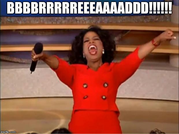 Oprah You Get A Meme | BBBBRRRRREEEAAAADDD!!!!!! | image tagged in memes,oprah you get a | made w/ Imgflip meme maker