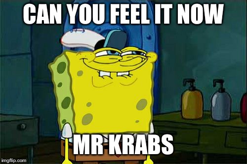 Don't You Squidward Meme | CAN YOU FEEL IT NOW; MR KRABS | image tagged in memes,dont you squidward | made w/ Imgflip meme maker