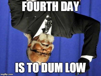 Too Damn High | FOURTH DAY; IS TO DUM LOW | image tagged in memes,too damn high | made w/ Imgflip meme maker