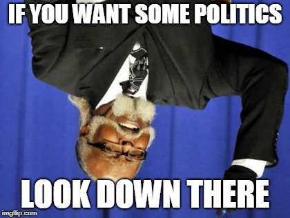 Too Damn High Meme | IF YOU WANT SOME POLITICS; LOOK DOWN THERE | image tagged in memes,too damn high | made w/ Imgflip meme maker