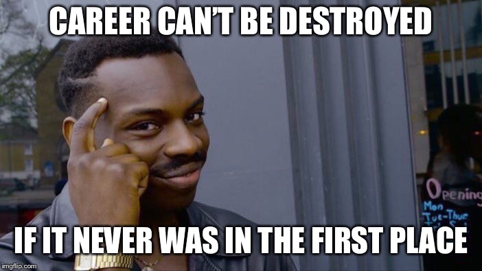 Roll Safe Think About It Meme | CAREER CAN’T BE DESTROYED IF IT NEVER WAS IN THE FIRST PLACE | image tagged in memes,roll safe think about it | made w/ Imgflip meme maker