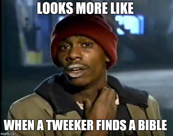 Y'all Got Any More Of That Meme | LOOKS MORE LIKE WHEN A TWEEKER FINDS A BIBLE | image tagged in memes,y'all got any more of that | made w/ Imgflip meme maker