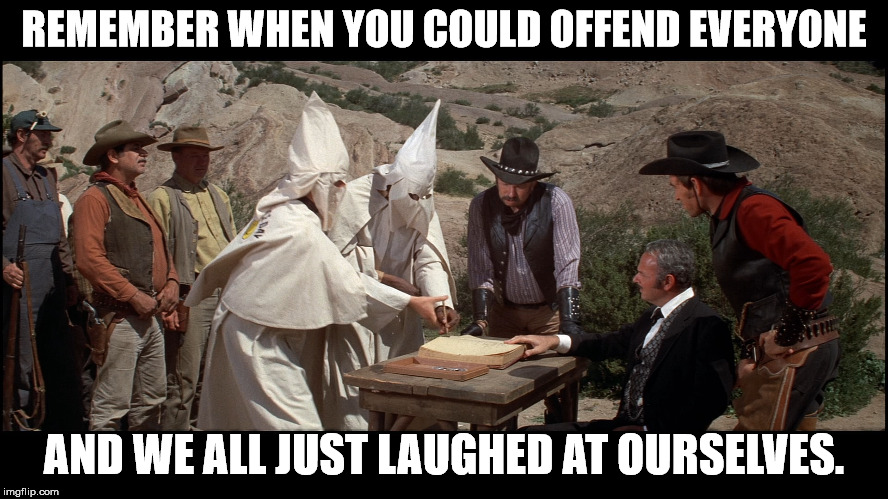Maybe every school should show Blazing Saddles in class.  | REMEMBER WHEN YOU COULD OFFEND EVERYONE; AND WE ALL JUST LAUGHED AT OURSELVES. | image tagged in blazing saddles | made w/ Imgflip meme maker