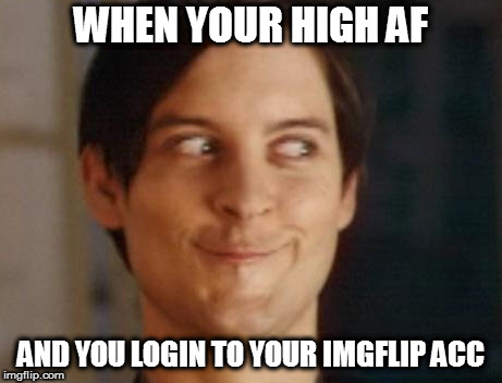 Spiderman Peter Parker | WHEN YOUR HIGH AF; AND YOU LOGIN TO YOUR IMGFLIP ACC | image tagged in memes,spiderman peter parker | made w/ Imgflip meme maker