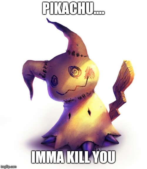 PIKACHU.... IMMA KILL YOU | image tagged in mimikyu,pikachu,pokemon | made w/ Imgflip meme maker