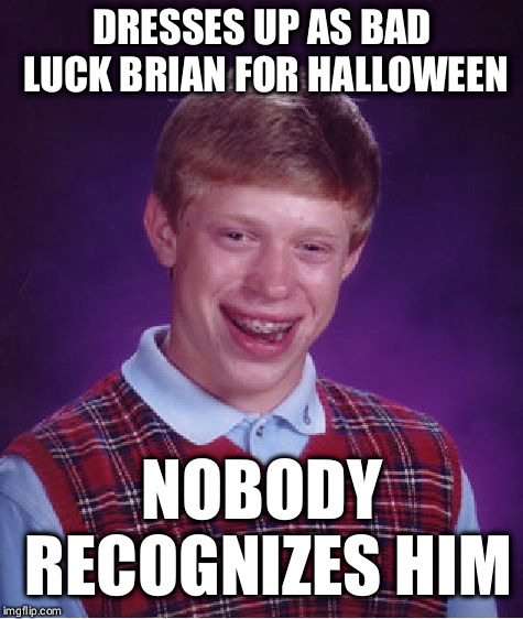 Bad Luck Brian Meme | DRESSES UP AS BAD LUCK BRIAN FOR HALLOWEEN; NOBODY RECOGNIZES HIM | image tagged in memes,bad luck brian | made w/ Imgflip meme maker