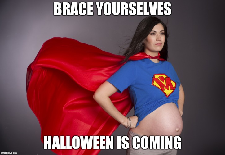 pregnant superwoman |  BRACE YOURSELVES; HALLOWEEN IS COMING | image tagged in pregnant superwoman,halloween is coming,pregnant | made w/ Imgflip meme maker