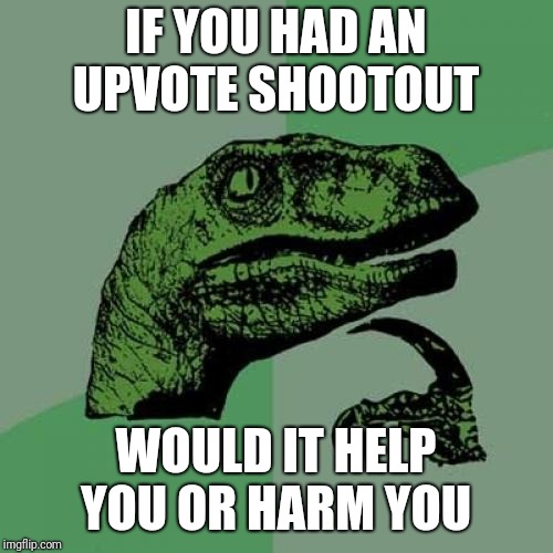 Philosoraptor Meme |  IF YOU HAD AN UPVOTE SHOOTOUT; WOULD IT HELP YOU OR HARM YOU | image tagged in memes,philosoraptor | made w/ Imgflip meme maker