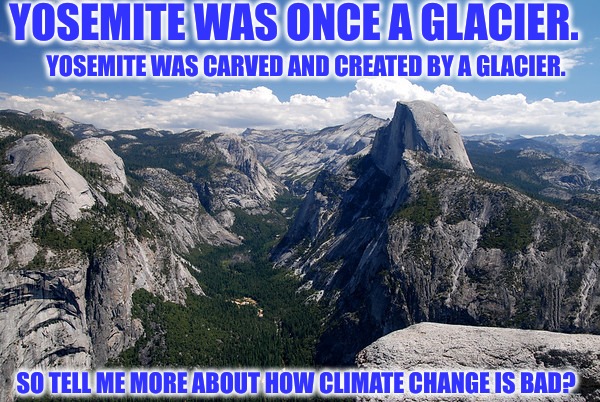CO2 aint got nuttin, on me! | YOSEMITE WAS ONCE A GLACIER. YOSEMITE WAS CARVED AND CREATED BY A GLACIER. SO TELL ME MORE ABOUT HOW CLIMATE CHANGE IS BAD? | image tagged in global warming,glaciers,climate change,tree hugger,back door boys | made w/ Imgflip meme maker