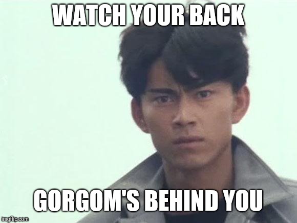 Gorgom's behind this! | WATCH YOUR BACK; GORGOM'S BEHIND YOU | image tagged in gorgom's behind this | made w/ Imgflip meme maker