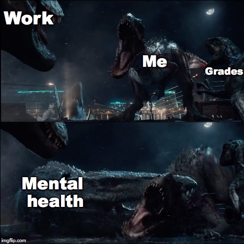 Surprise Mosasaur | Work; Me; Grades; Mental health | image tagged in surprise mosasaur,relatable,mental health,college,jurassic world,dinosaurs | made w/ Imgflip meme maker