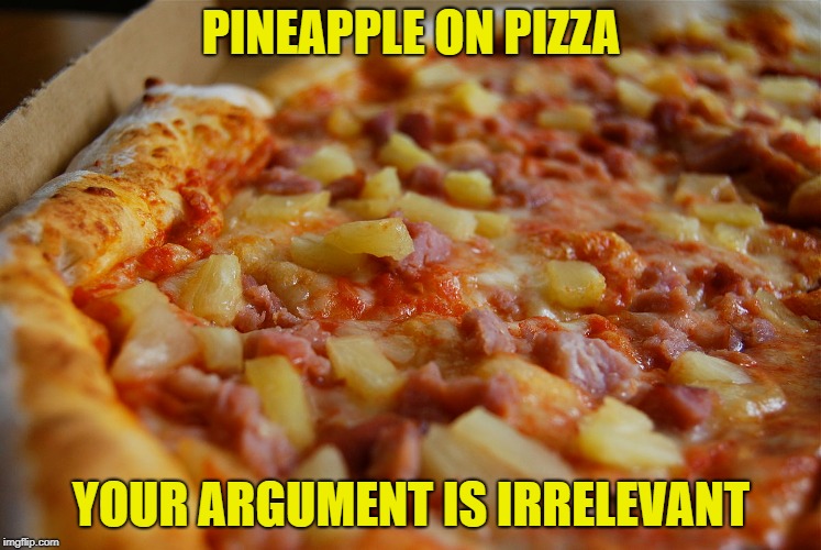 Haters gonna hate | PINEAPPLE ON PIZZA; YOUR ARGUMENT IS IRRELEVANT | image tagged in memes,pizza,pineapple,pineapple pizza,haters | made w/ Imgflip meme maker