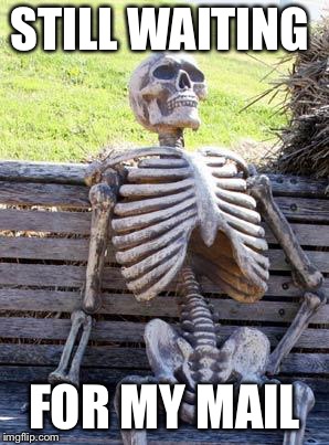 Waiting Skeleton Meme | STILL WAITING FOR MY MAIL | image tagged in memes,waiting skeleton | made w/ Imgflip meme maker