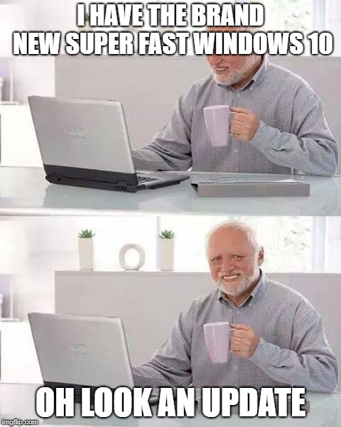 Hide the Pain Harold | I HAVE THE BRAND NEW SUPER FAST WINDOWS 10; OH LOOK AN UPDATE | image tagged in memes,hide the pain harold | made w/ Imgflip meme maker