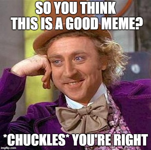 Creepy Condescending Wonka Meme | SO YOU THINK THIS IS A GOOD MEME? *CHUCKLES* YOU'RE RIGHT | image tagged in memes,creepy condescending wonka | made w/ Imgflip meme maker