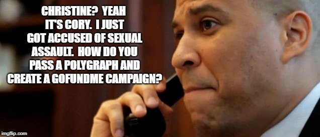 Cory Booker Sexual Assault Accusation | CHRISTINE?  YEAH IT'S CORY.  I JUST GOT ACCUSED OF SEXUAL ASSAULT.  HOW DO YOU PASS A POLYGRAPH AND CREATE A GOFUNDME CAMPAIGN? | image tagged in cory booker,christine blasey ford,sexual assault,democrats,gofundme,me too | made w/ Imgflip meme maker
