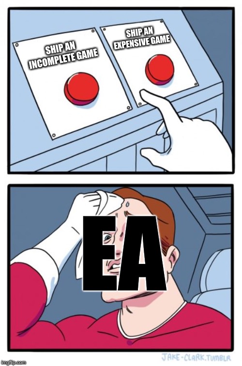 Two Buttons Meme | SHIP AN INCOMPLETE GAME SHIP AN EXPENSIVE GAME EA | image tagged in memes,two buttons | made w/ Imgflip meme maker