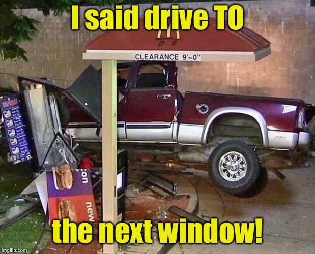 Drive to or through? | I said drive TO; the next window! | image tagged in drive thru,funny car crash,memes,funny | made w/ Imgflip meme maker